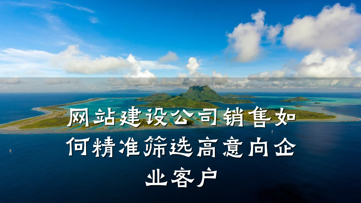 网站建设公司销售如何精准筛选高意向企业客户