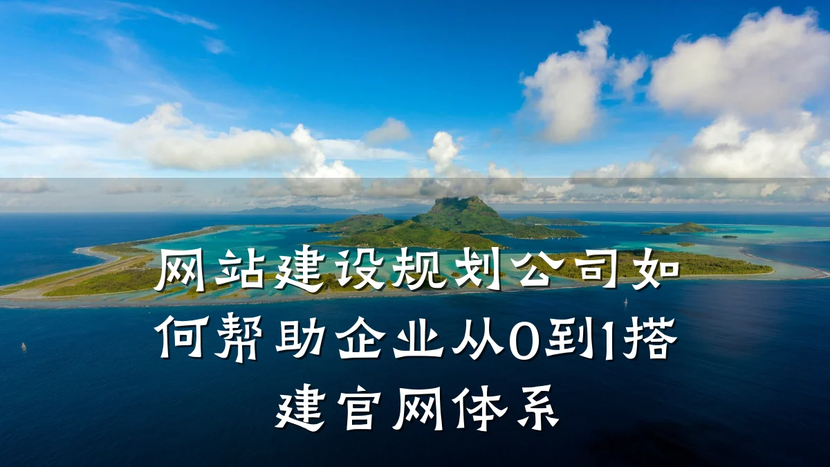 网站建设规划公司如何帮助企业从0到1搭建官网体系