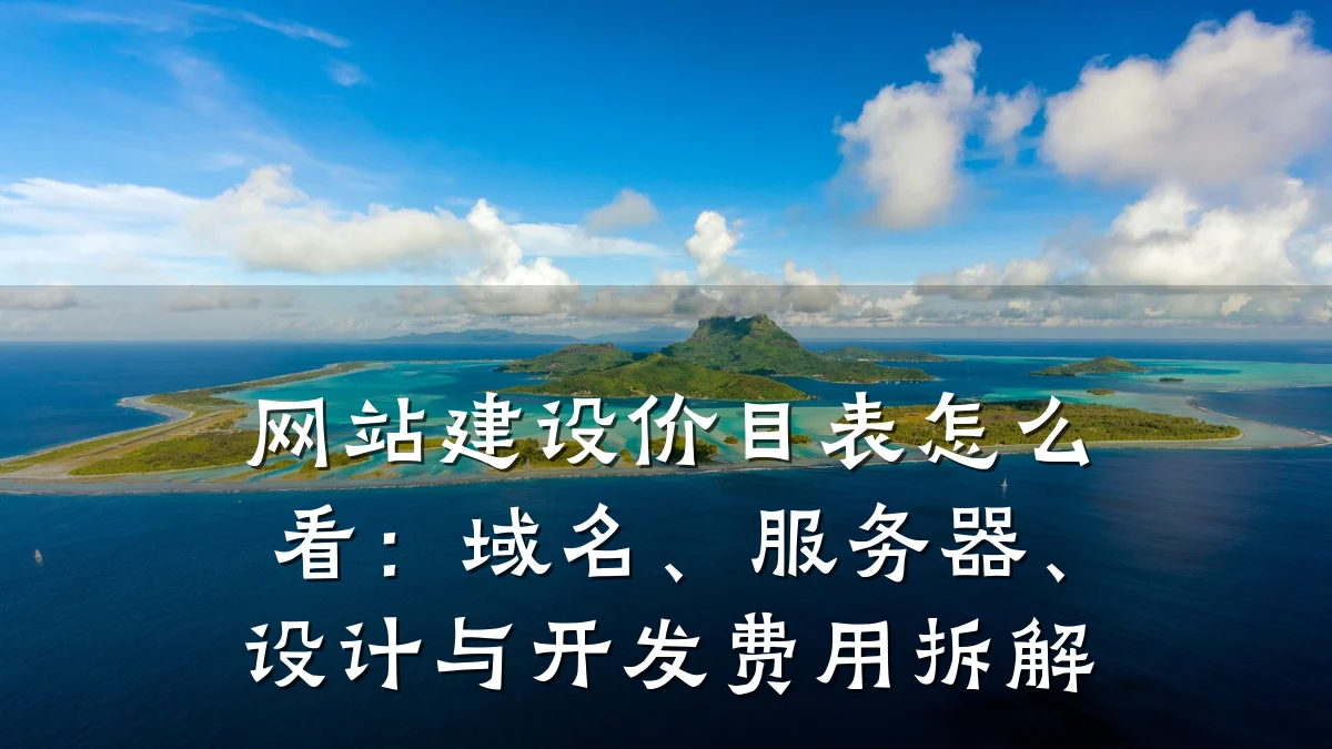 网站建设价目表怎么看:域名、服务器、设计与开发费用拆解