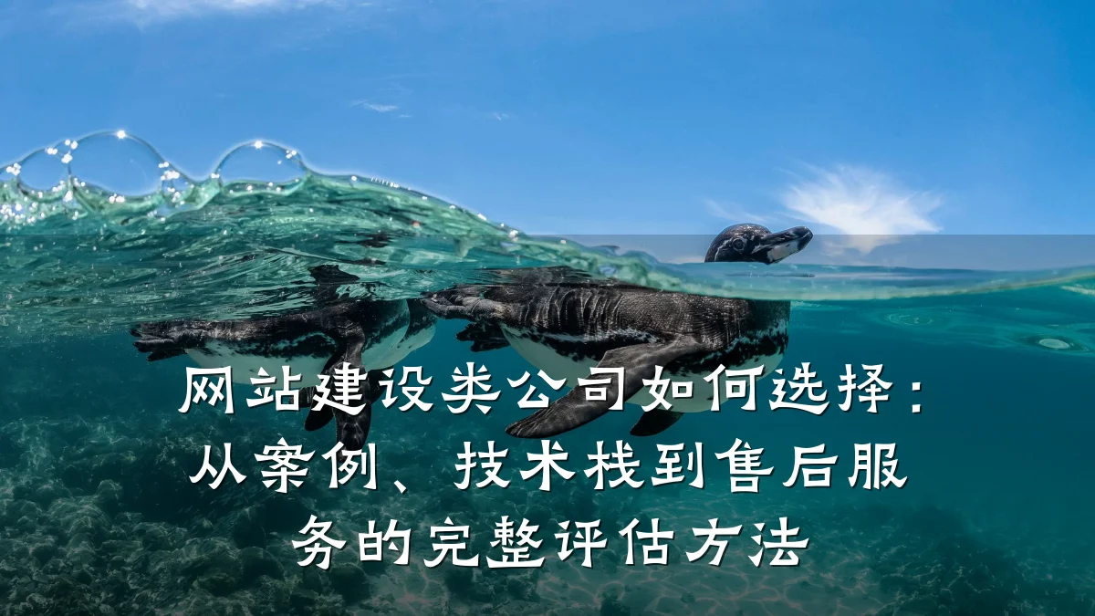 网站建设类公司如何选择:从案例、技术栈到售后服务的完整评估方法