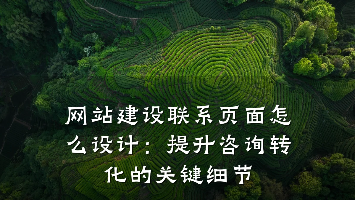 网站建设联系页面怎么设计:提升咨询转化的关键细节