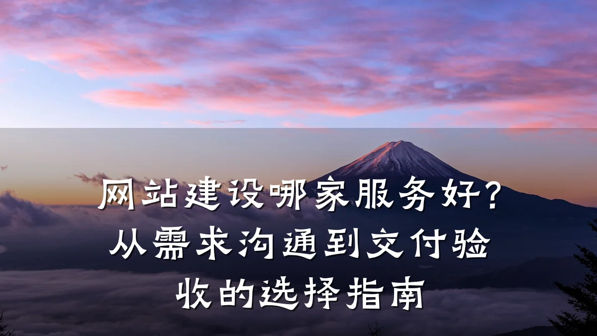 网站建设哪家服务好？从需求沟通到交付验收的选择指南