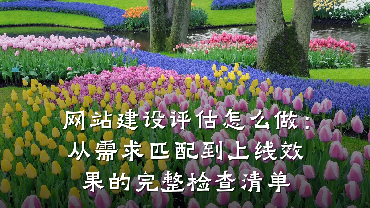 网站建设评估怎么做:从需求匹配到上线效果的完整检查清单