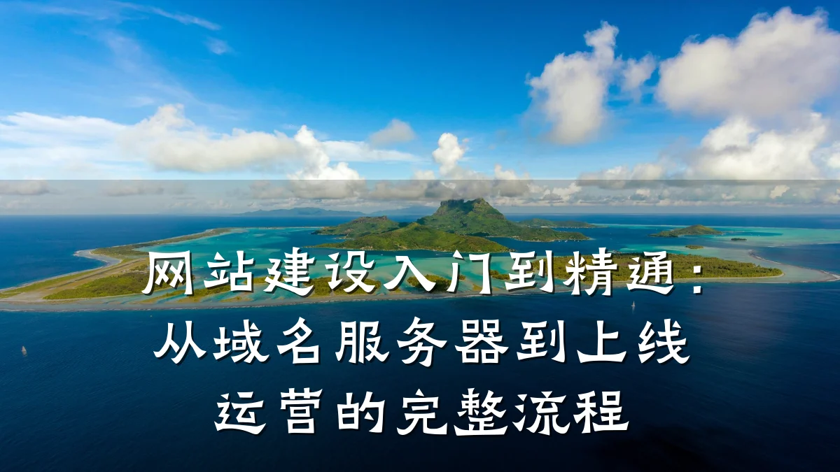 网站建设入门到精通:从域名服务器到上线运营的完整流程