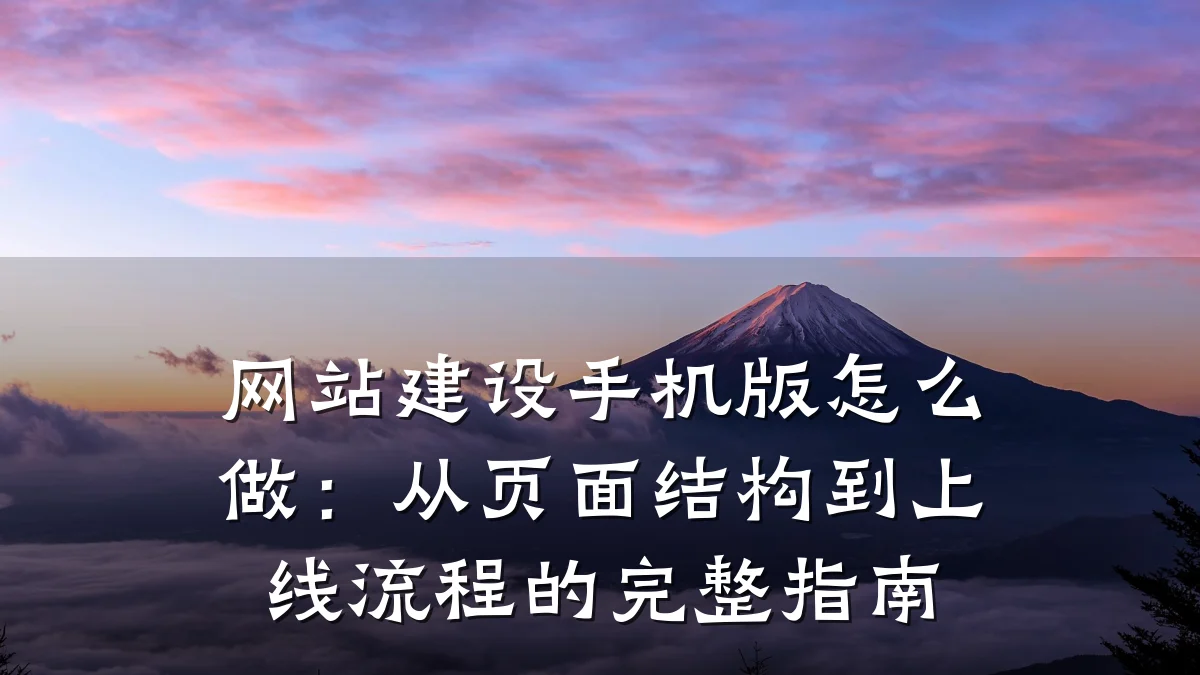 网站建设手机版怎么做：从页面结构到上线流程的完整指南