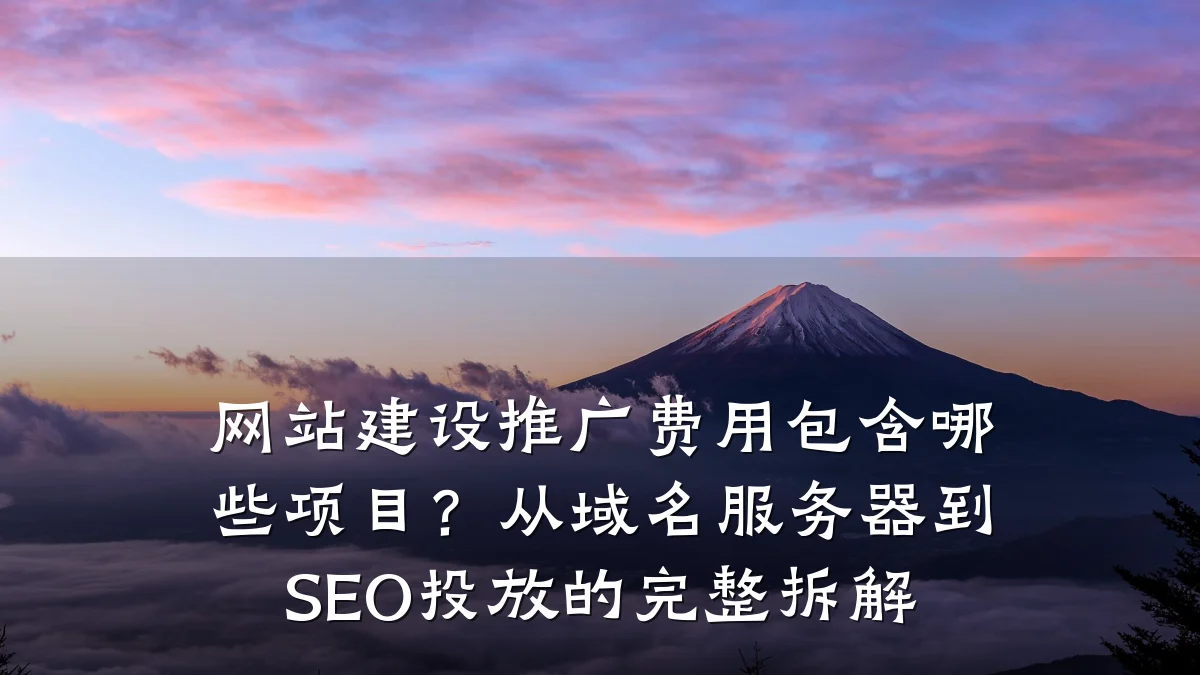 网站建设推广费用包含哪些项目?从域名服务器到SEO投放的完整拆解