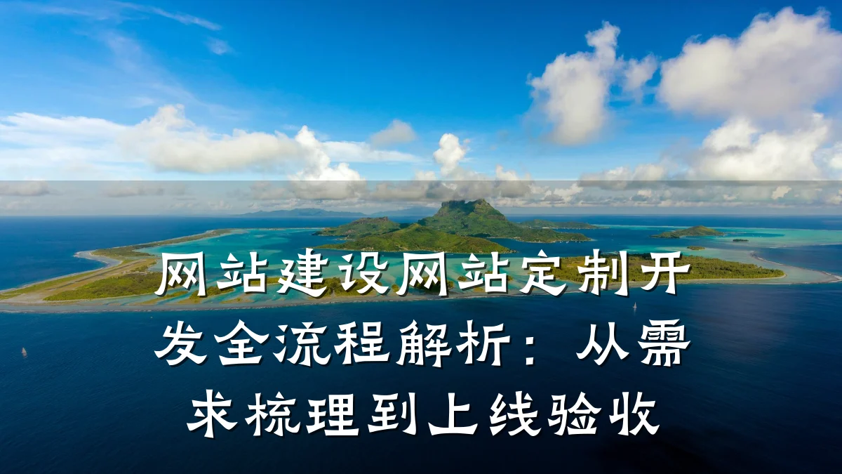 网站建设网站定制开发全流程解析:从需求梳理到上线验收