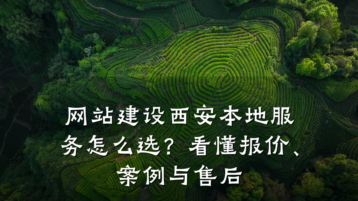 网站建设西安本地服务怎么选？看懂报价、案例与售后