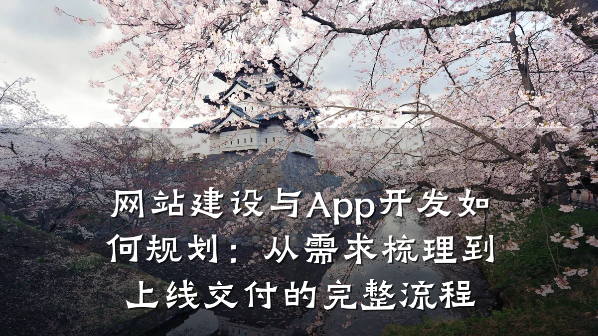 网站建设与App开发如何规划:从需求梳理到上线交付的完整流程
