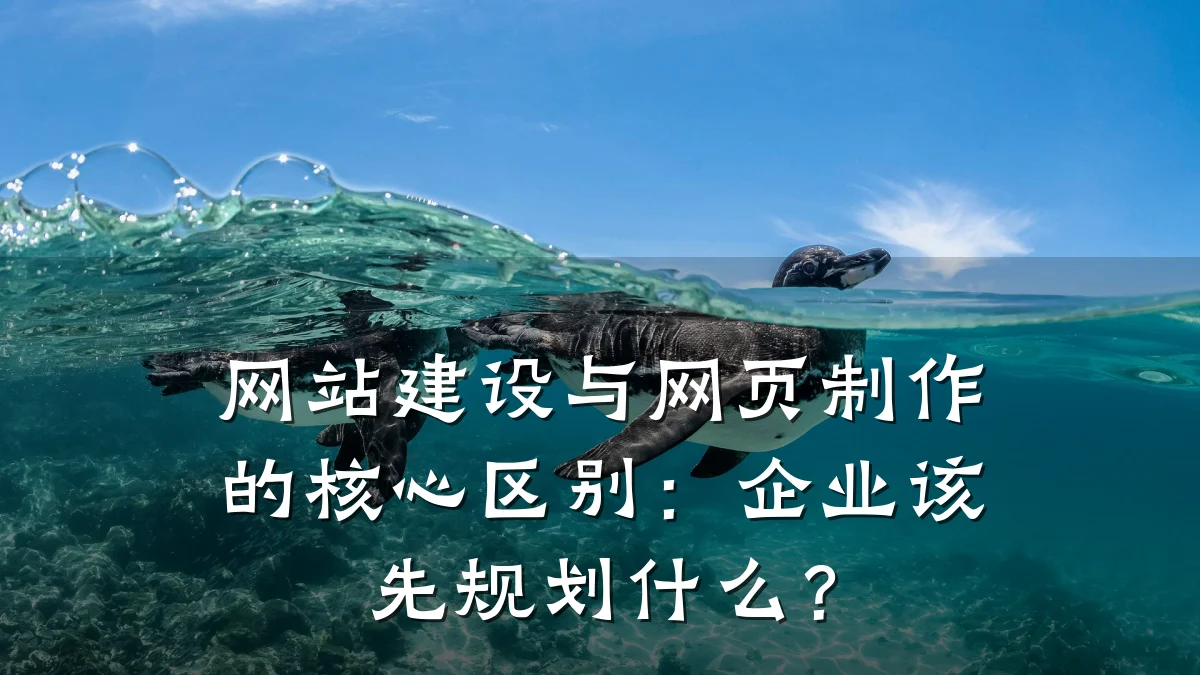 网站建设与网页制作的核心区别：企业该先规划什么？