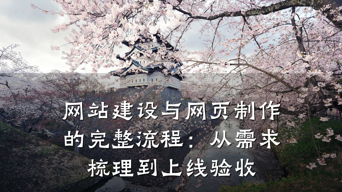 网站建设与网页制作的完整流程:从需求梳理到上线验收