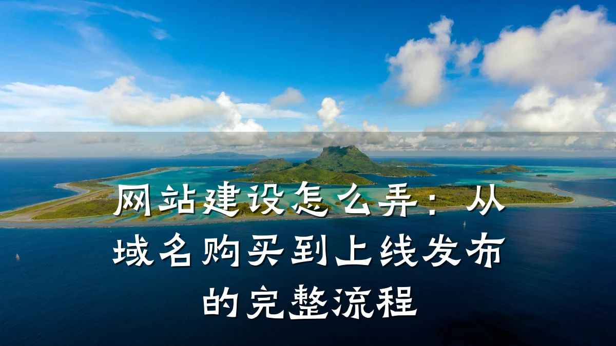 网站建设怎么弄:从域名购买到上线发布的完整流程