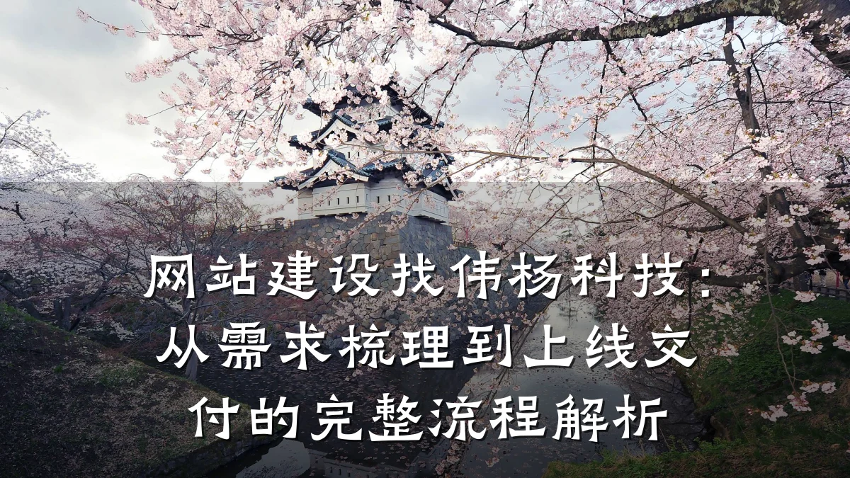 网站建设找伟杨科技:从需求梳理到上线交付的完整流程解析