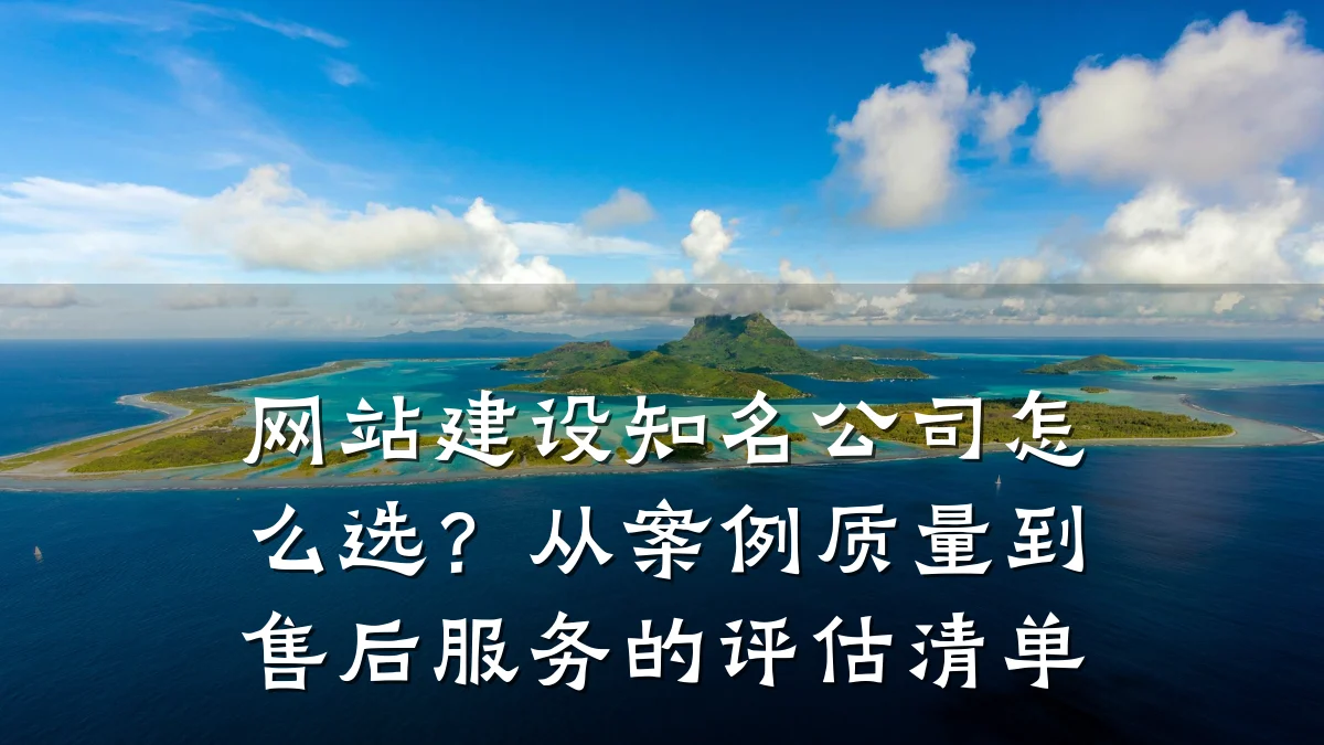 网站建设知名公司怎么选?从案例质量到售后服务的评估清单