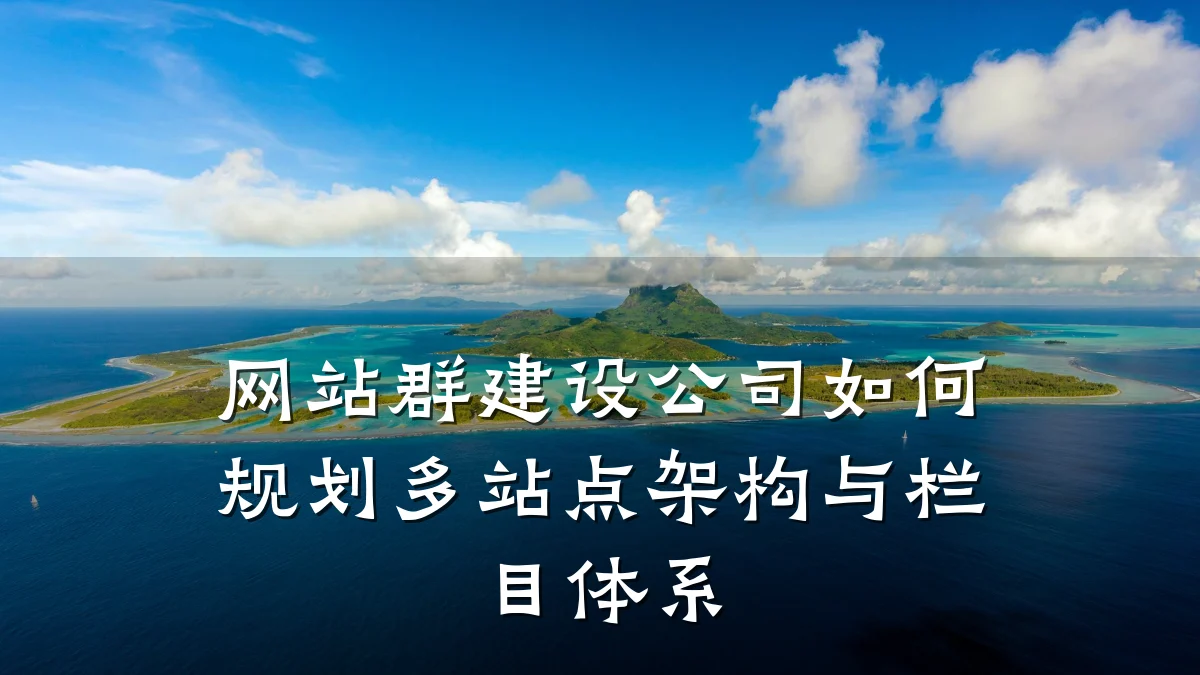 网站群建设公司如何规划多站点架构与栏目体系