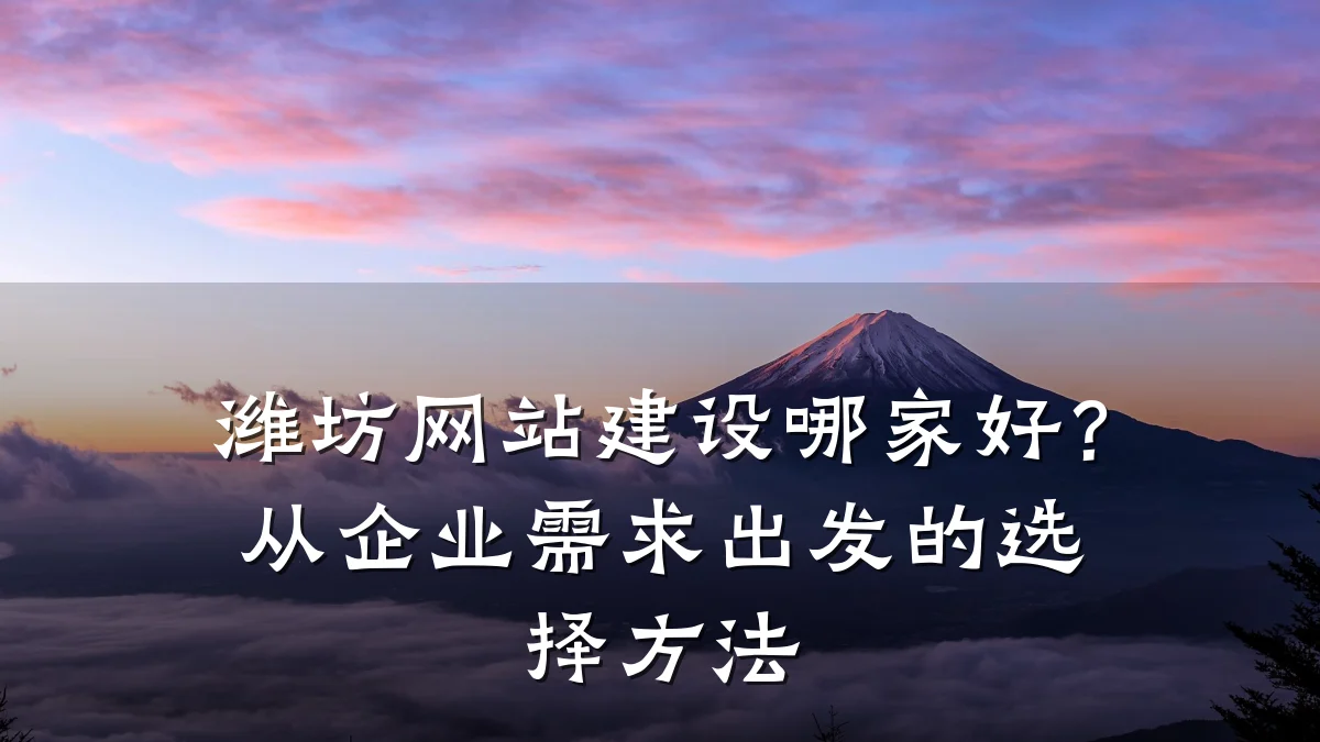 潍坊网站建设哪家好?从企业需求出发的选择方法