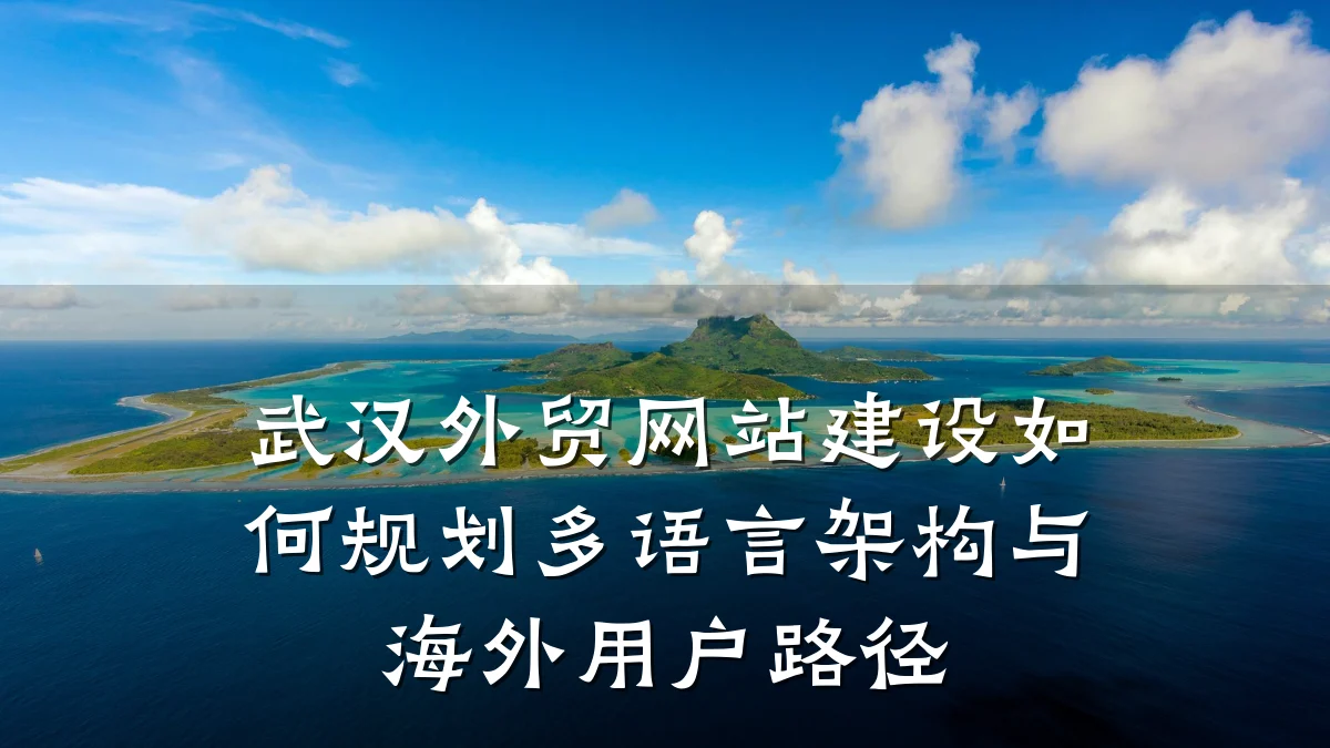 武汉外贸网站建设如何规划多语言架构与海外用户路径