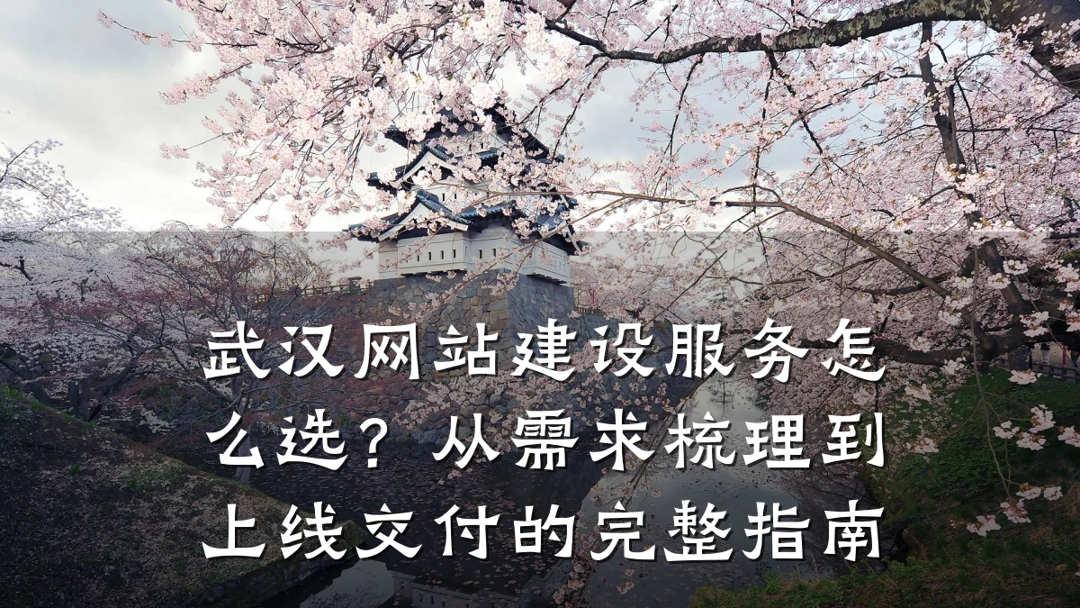 武汉网站建设服务怎么选？从需求梳理到上线交付的完整指南