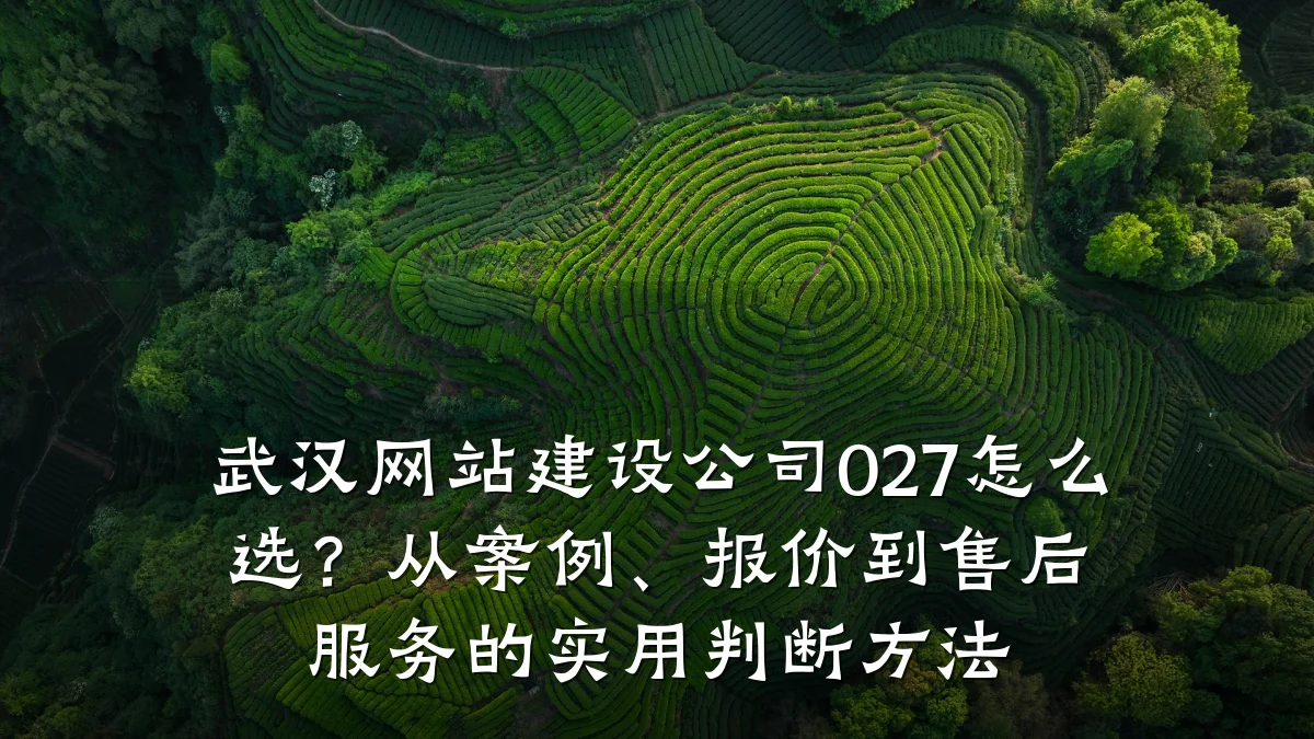 武汉网站建设公司027怎么选?从案例、报价到售后服务的实用判断方法