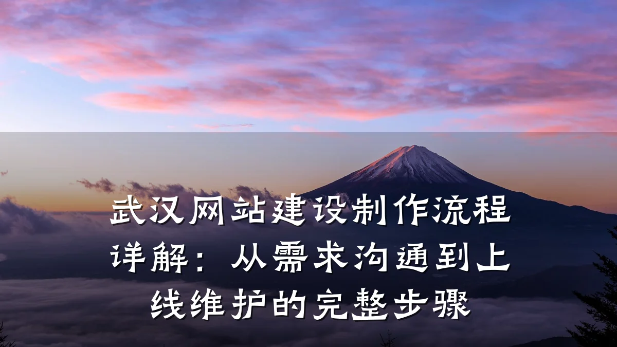 武汉网站建设制作流程详解：从需求沟通到上线维护的完整步骤