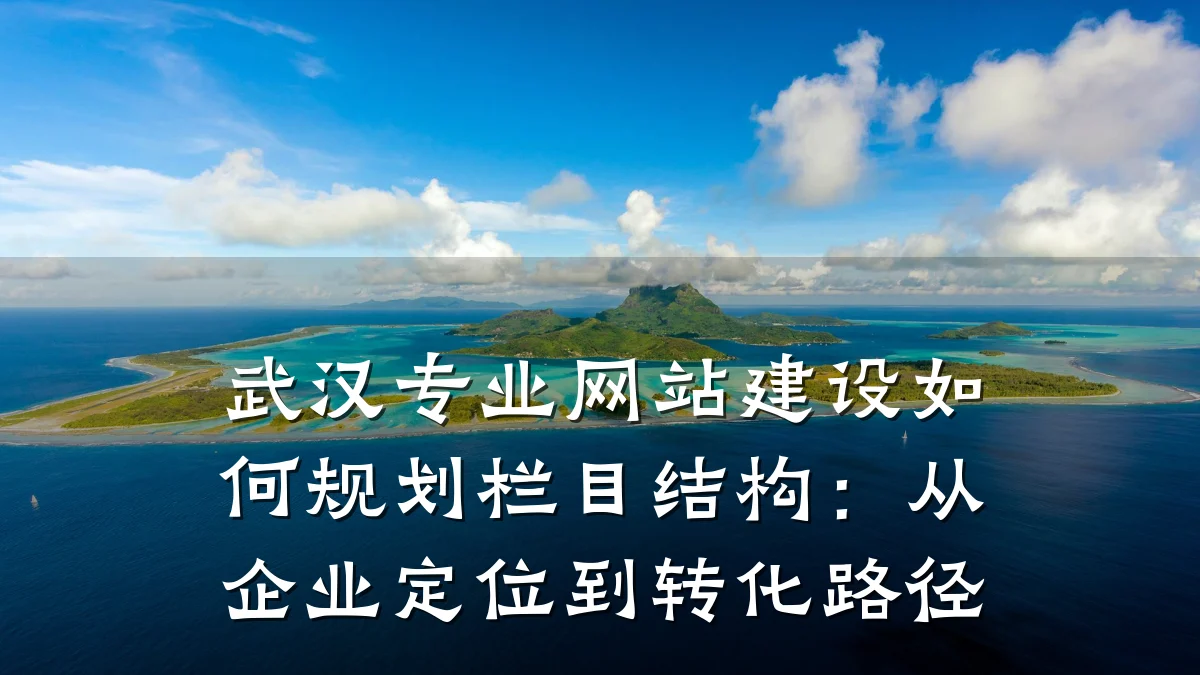 武汉专业网站建设如何规划栏目结构：从企业定位到转化路径