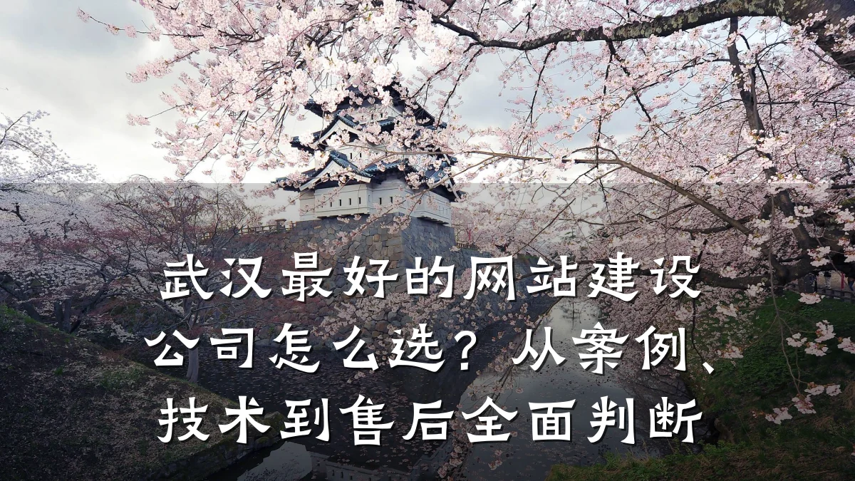 武汉最好的网站建设公司怎么选?从案例、技术到售后全面判断