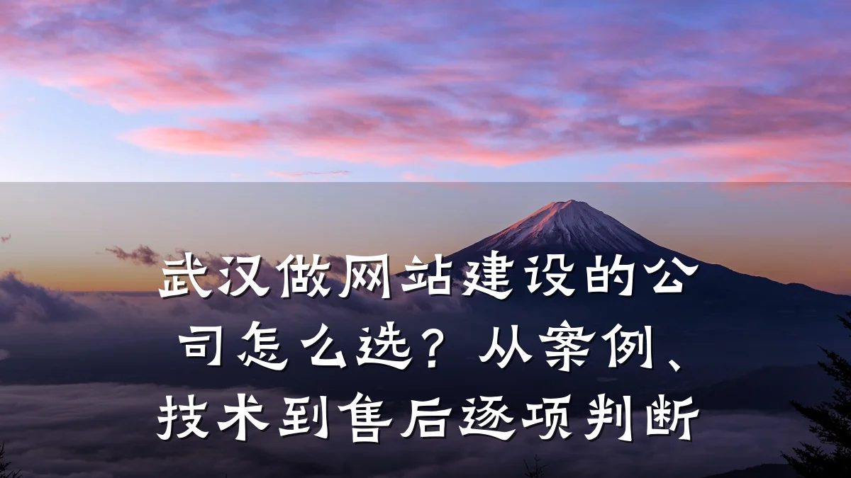 武汉做网站建设的公司怎么选?从案例、技术到售后逐项判断