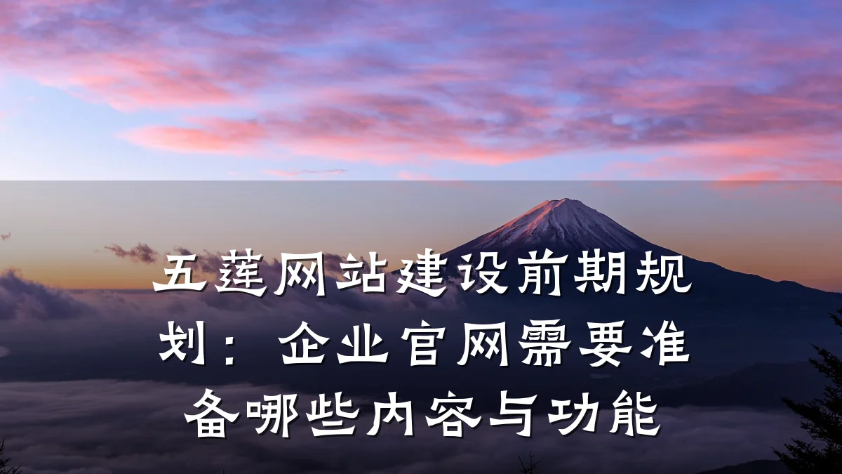 五莲网站建设前期规划:企业官网需要准备哪些内容与功能
