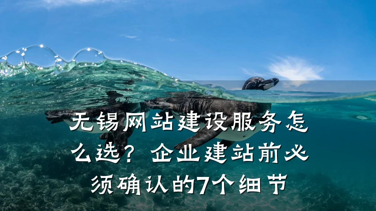 无锡网站建设服务怎么选？企业建站前必须确认的7个细节