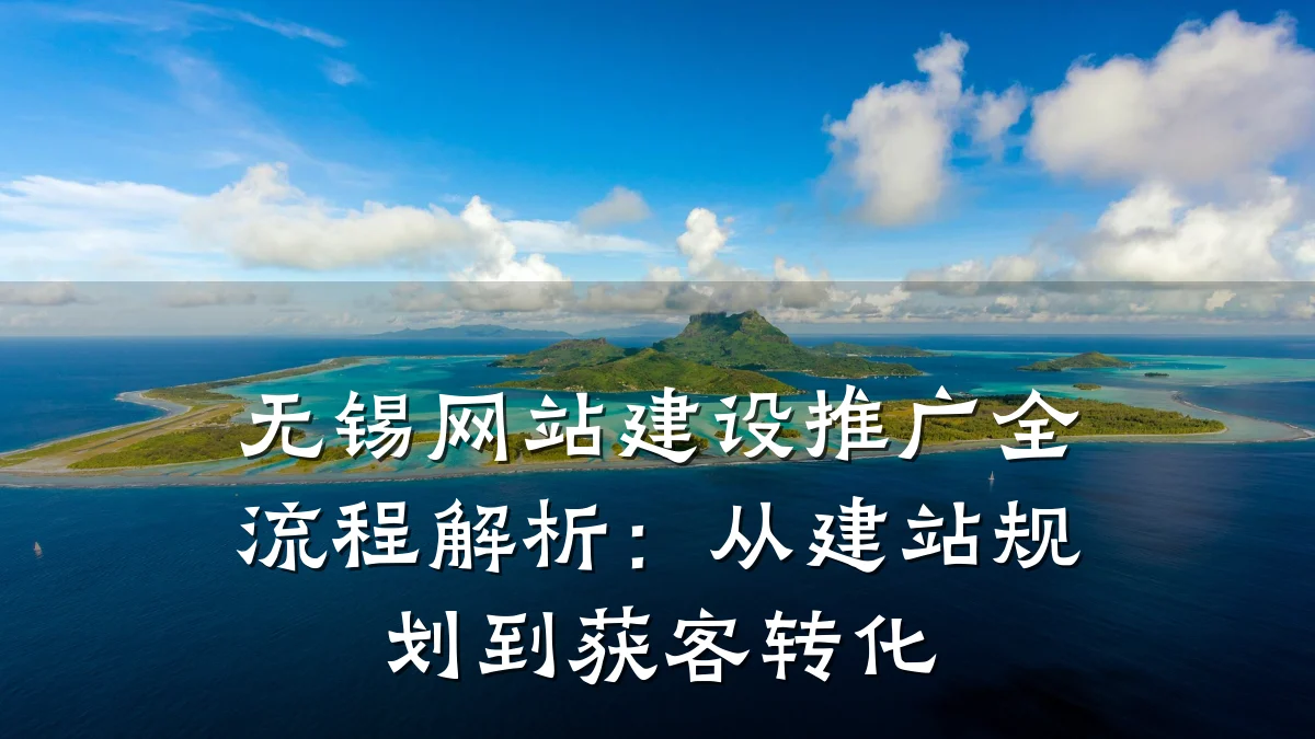 无锡网站建设推广全流程解析:从建站规划到获客转化