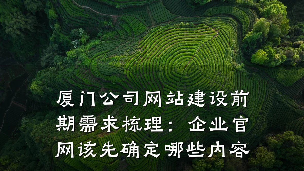 厦门公司网站建设前期需求梳理:企业官网该先确定哪些内容