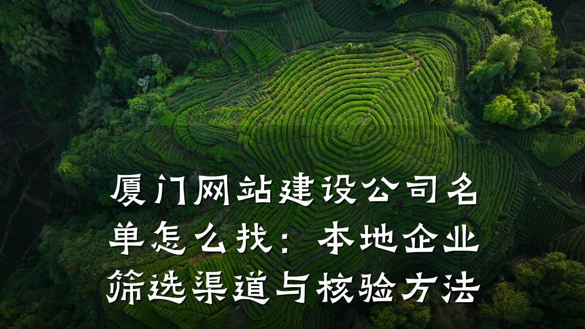 厦门网站建设公司名单怎么找:本地企业筛选渠道与核验方法