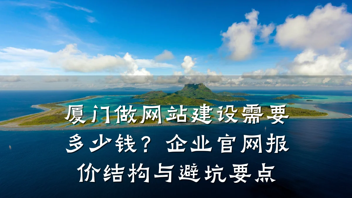 厦门做网站建设需要多少钱？企业官网报价结构与避坑要点