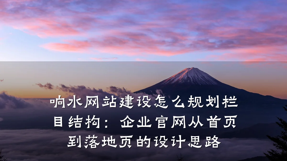 响水网站建设怎么规划栏目结构:企业官网从首页到落地页的设计思路
