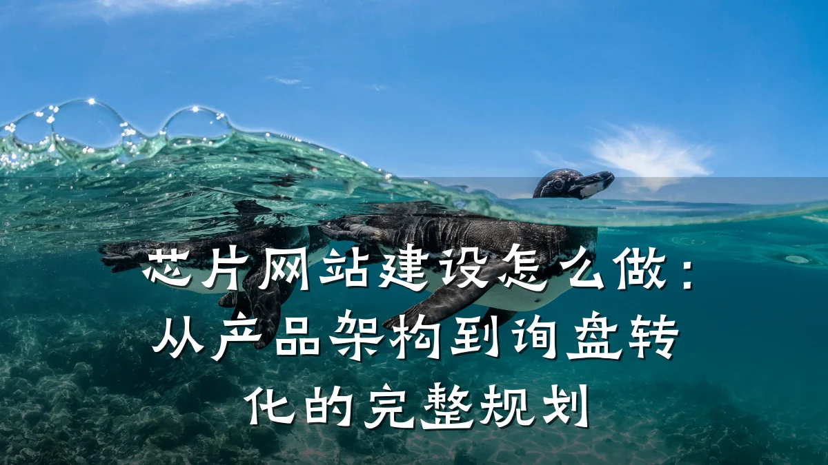 芯片网站建设怎么做：从产品架构到询盘转化的完整规划