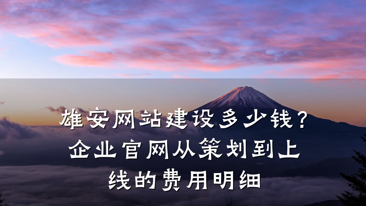 雄安网站建设多少钱?企业官网从策划到上线的费用明细