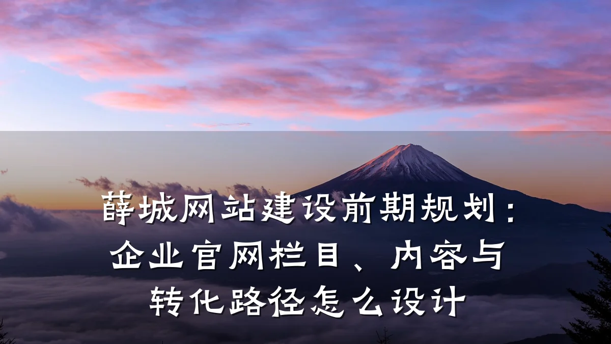 薛城网站建设前期规划:企业官网栏目、内容与转化路径怎么设计