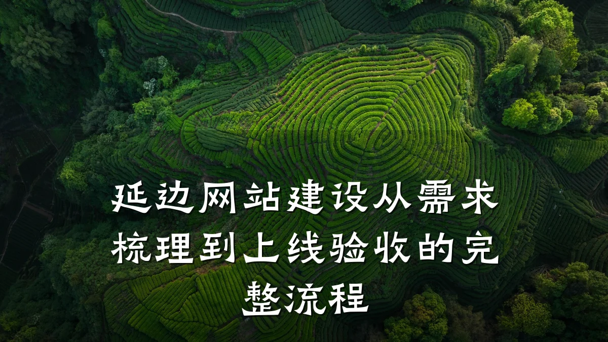 延边网站建设从需求梳理到上线验收的完整流程