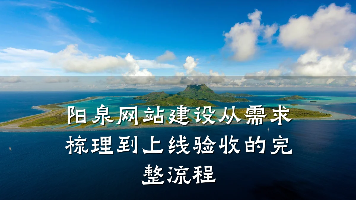 阳泉网站建设从需求梳理到上线验收的完整流程