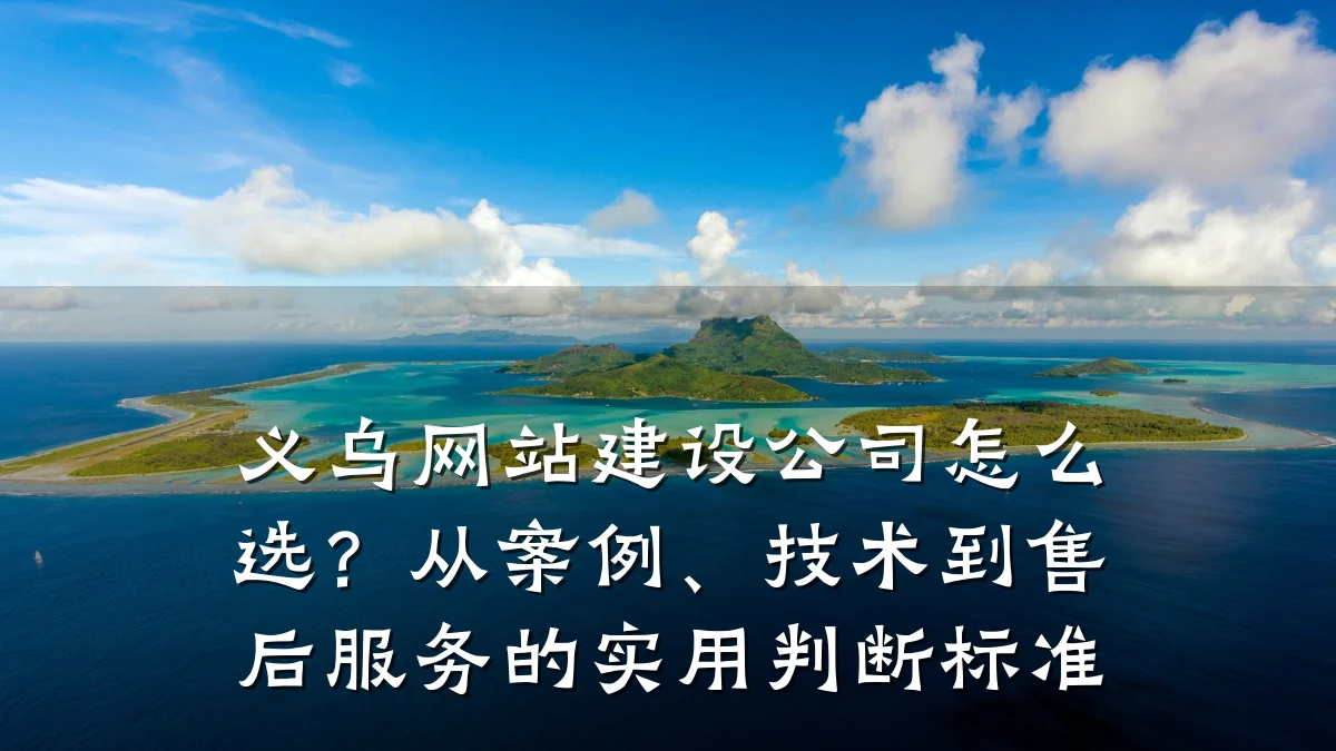 义乌网站建设公司怎么选？从案例、技术到售后服务的实用判断标准