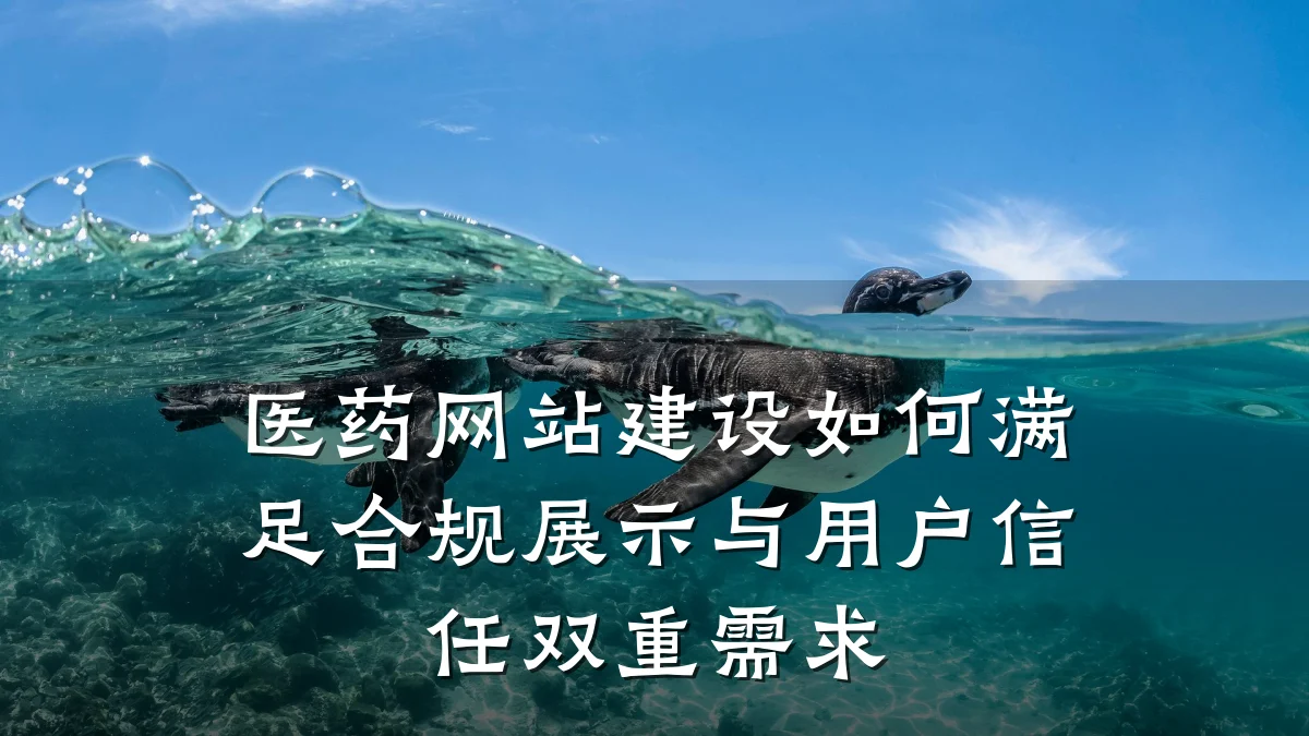 医药网站建设如何满足合规展示与用户信任双重需求