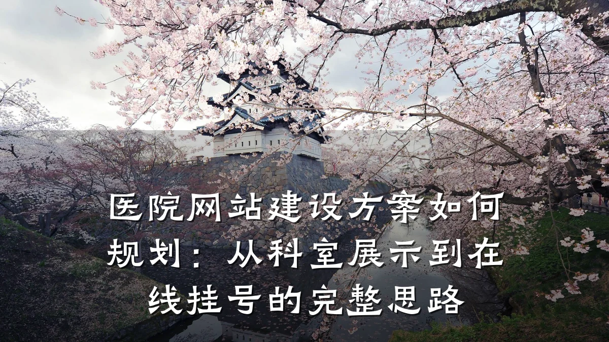 医院网站建设方案如何规划:从科室展示到在线挂号的完整思路