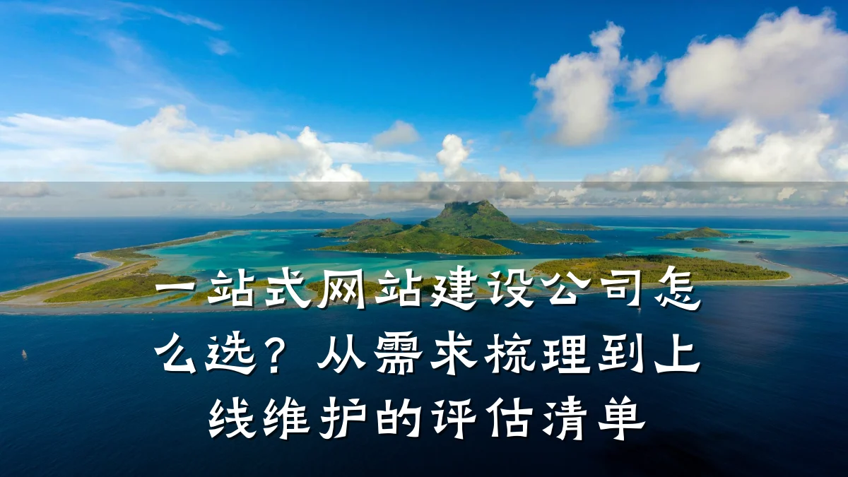 一站式网站建设公司怎么选？从需求梳理到上线维护的评估清单