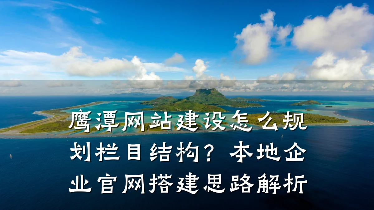 鹰潭网站建设怎么规划栏目结构?本地企业官网搭建思路解析
