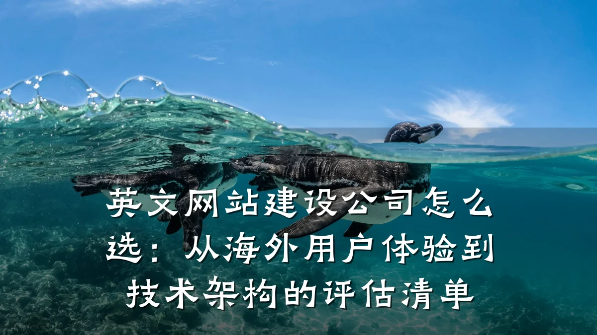 英文网站建设公司怎么选:从海外用户体验到技术架构的评估清单