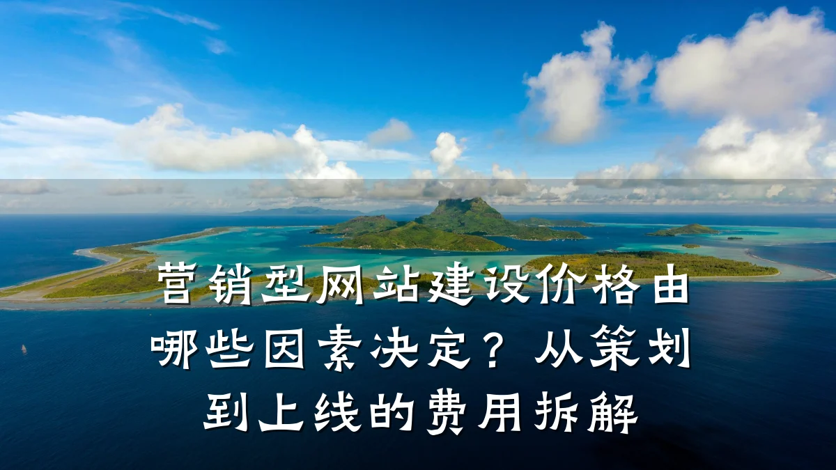 营销型网站建设价格由哪些因素决定?从策划到上线的费用拆解