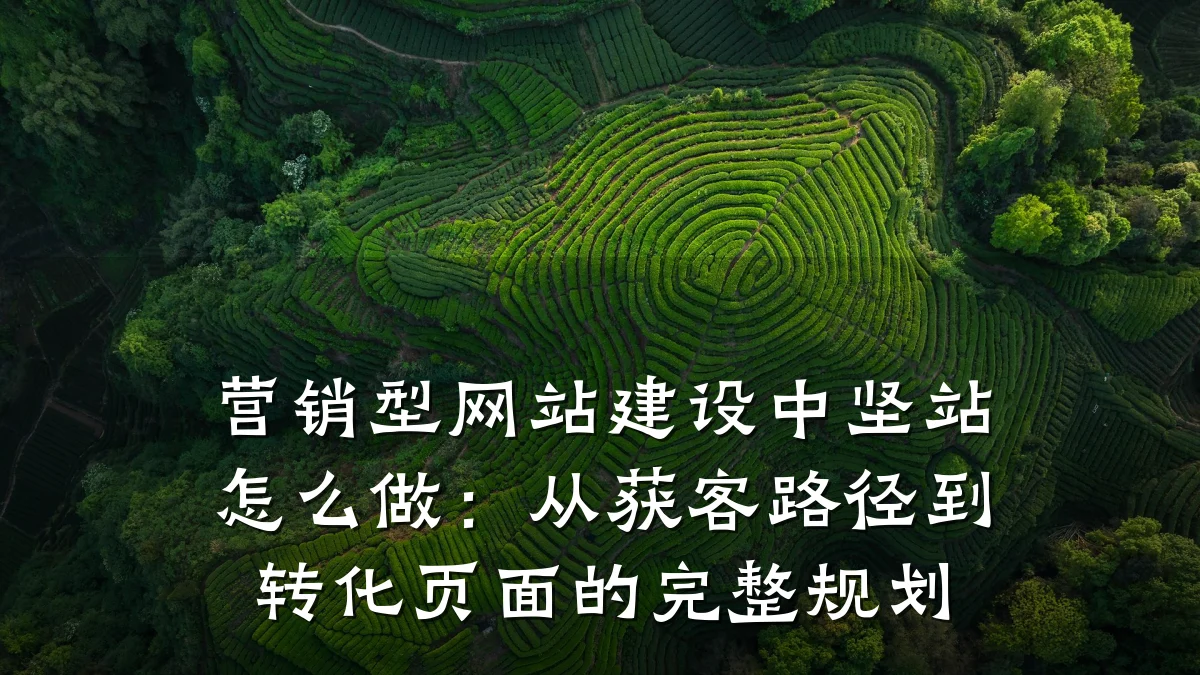 营销型网站建设中坚站怎么做:从获客路径到转化页面的完整规划
