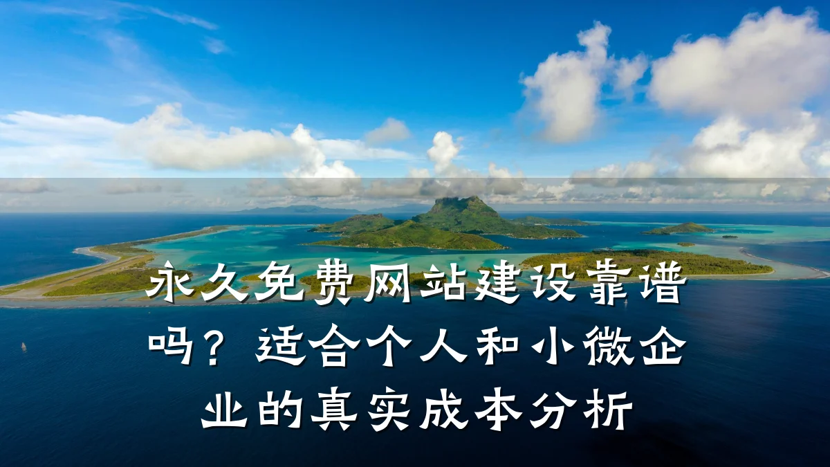永久免费网站建设靠谱吗？适合个人和小微企业的真实成本分析