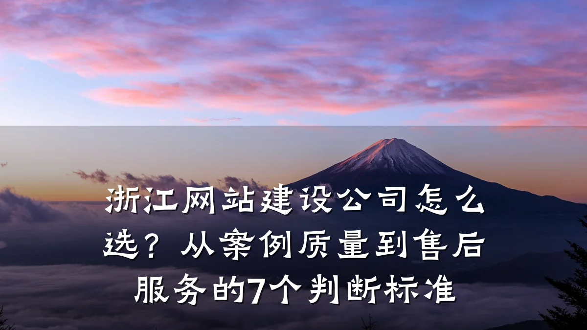 浙江网站建设公司怎么选?从案例质量到售后服务的7个判断标准