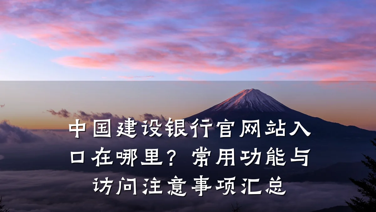 中国建设银行官网站入口在哪里?常用功能与访问注意事项汇总